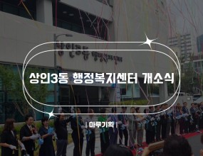 
 
     
 

   
   상인3동 행정복지센터 개소식
   2024.07.11(목).
   상인3동 행정복지센터 3층(상인로25)
   주최 : 상인3동 행정복지센터
   
   
   